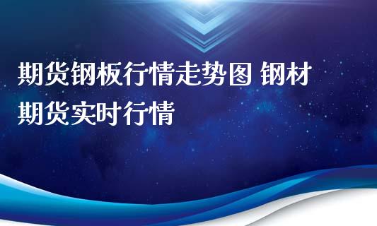 期货钢板行情走势图 钢材期货实时行情_https://www.londai.com_期货投资_第1张