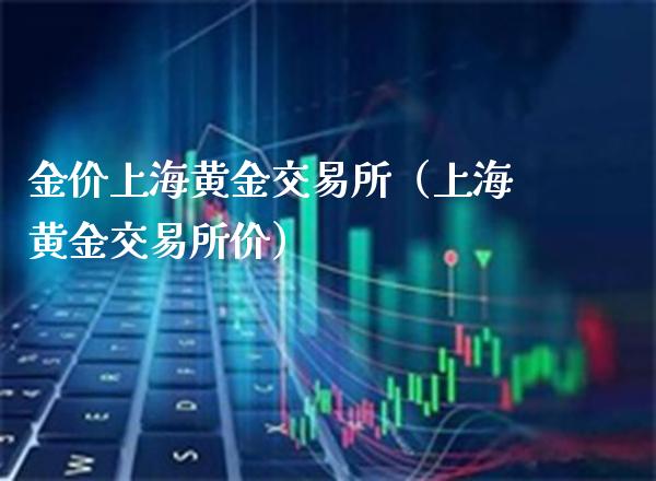 金价上海黄金交易所（上海黄金交易所价）_https://www.londai.com_期货投资_第1张