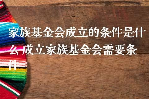 家族基金会成立的条件是什么 成立家族基金会需要条件_https://www.londai.com_基金理财_第1张