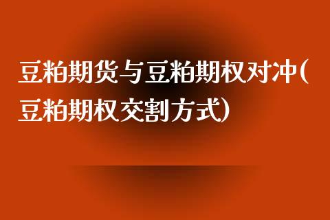 豆粕期货与豆粕期权对冲(豆粕期权交割方式)_https://www.londai.com_期货投资_第1张