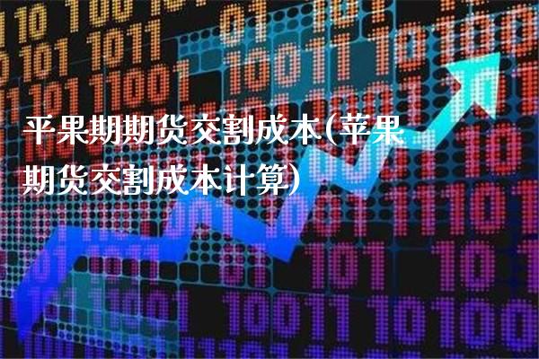 平果期期货交割成本(苹果期货交割成本计算)_https://www.londai.com_期货投资_第1张