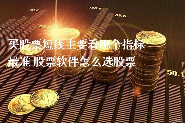 买股票短线主要看哪个指标最准 股票软件怎么选股票_https://www.londai.com_股票投资_第1张