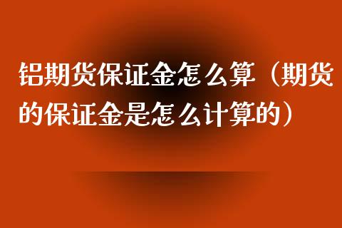 铝期货保证金怎么算（期货的保证金是怎么计算的）_https://www.londai.com_期货投资_第1张