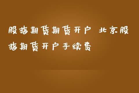 股指期货期货开户 股指期货开户手续费_https://www.londai.com_期货投资_第1张