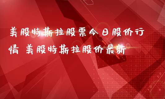 美股特斯拉股票今日股价行情 美股特斯拉股价最新_https://www.londai.com_股票投资_第1张