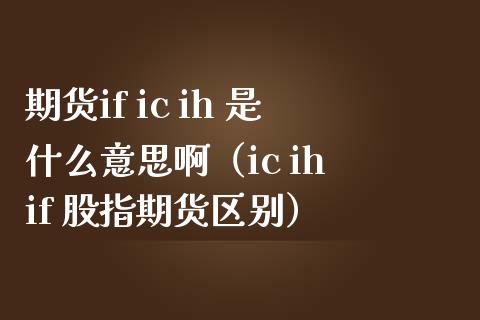 期货if ic ih 是什么意思啊（ic ih if 股指期货区别）_https://www.londai.com_期货投资_第1张