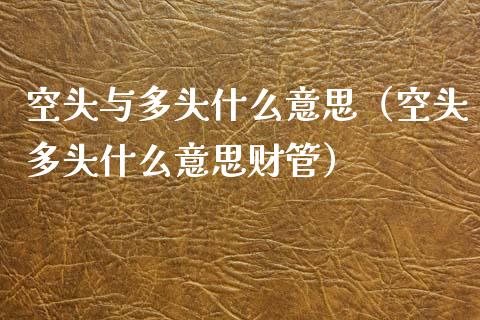 空头与多头什么意思（空头多头什么意思财管）_https://www.londai.com_期货投资_第1张