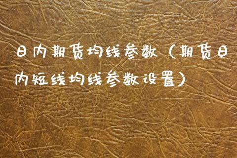 日内期货均线参数（期货日内短线均线参数设置）_https://www.londai.com_期货投资_第1张