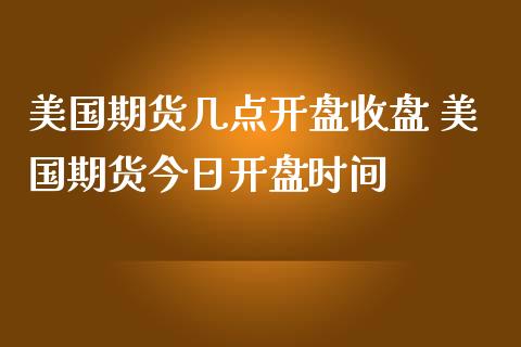 美国期货几点开盘收盘 美国期货今日开盘时间_https://www.londai.com_期货投资_第1张