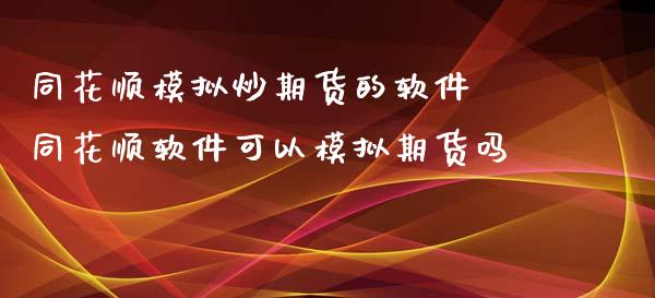 同花顺模拟炒期货的软件 同花顺软件可以模拟期货吗_https://www.londai.com_期货投资_第1张