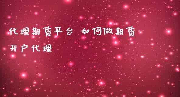 代理期货平台 如何做期货开户代理_https://www.londai.com_期货投资_第1张