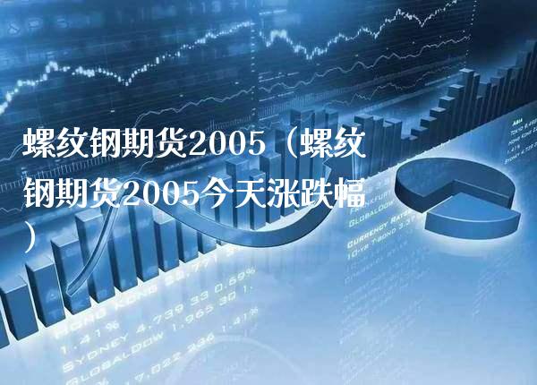 螺纹钢期货2005（螺纹钢期货2005今天涨跌幅）_https://www.londai.com_期货投资_第1张