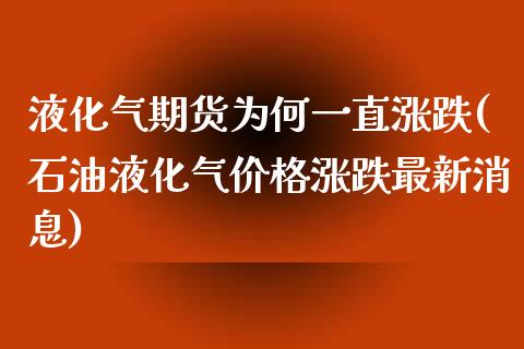 液化气期货为何一直涨跌(石油液化气价格涨跌最新消息)_https://www.londai.com_期货投资_第1张