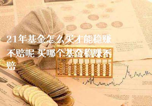 21年基金怎么买才能稳赚不赔呢 买哪个基金稳赚不赔_https://www.londai.com_基金理财_第1张