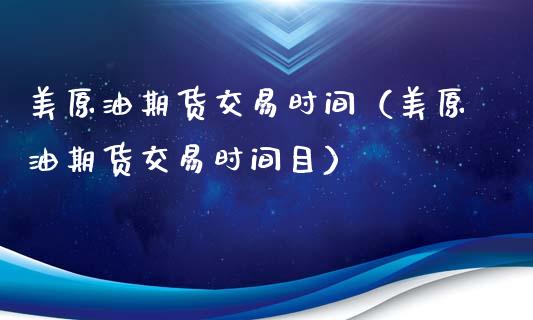 美原油期货交易时间（美原油期货交易时间目）_https://www.londai.com_期货投资_第1张