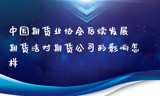 中国期货业协会后续发展 期货法对期货公司的影响怎样_https://www.londai.com_期货投资_第1张