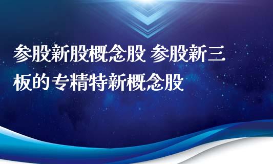 参股新股概念股 参股新三板的专精特新概念股_https://www.londai.com_股票投资_第1张