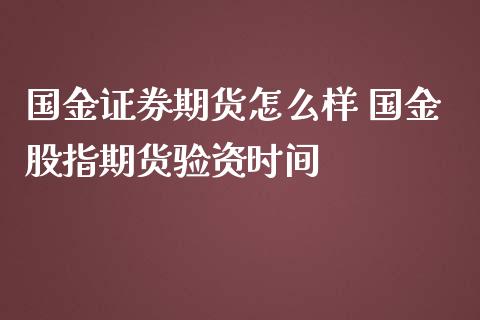 国金证券期货怎么样 国金股指期货验资时间_https://www.londai.com_期货投资_第1张