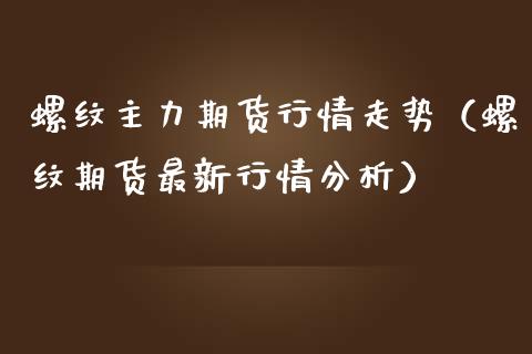 螺纹主力期货行情走势（螺纹期货最新行情分析）_https://www.londai.com_期货投资_第1张