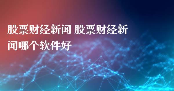 股票财经新闻 股票财经新闻哪个软件好_https://www.londai.com_股票投资_第1张