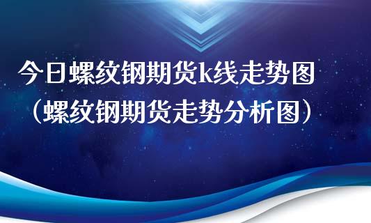 今日螺纹钢期货k线走势图（螺纹钢期货走势分析图）_https://www.londai.com_期货投资_第1张