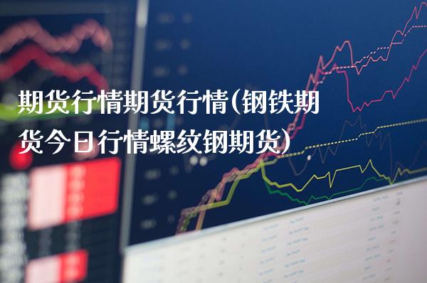 期货行情期货行情(钢铁期货今日行情螺纹钢期货)_https://www.londai.com_期货投资_第1张