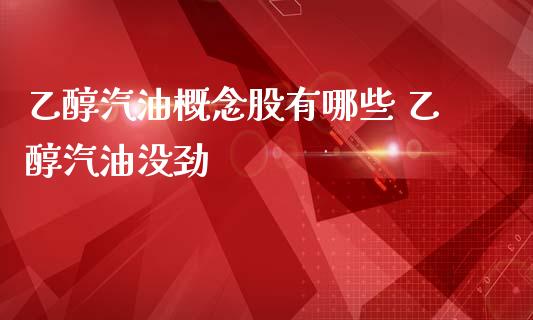 乙醇汽油概念股有哪些 乙醇汽油没劲_https://www.londai.com_股票投资_第1张