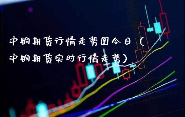 沪铜期货行情走势图今日（沪铜期货实时行情走势）_https://www.londai.com_期货投资_第1张