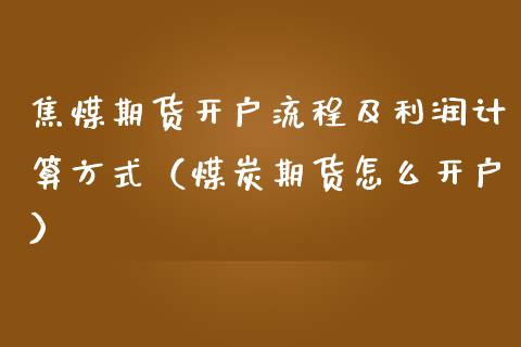 焦煤期货开户流程及利润计算方式（煤炭期货怎么开户）_https://www.londai.com_期货投资_第1张