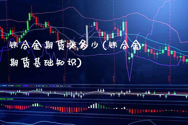 铁合金期货涨多少(铁合金期货基础知识)_https://www.londai.com_期货投资_第1张