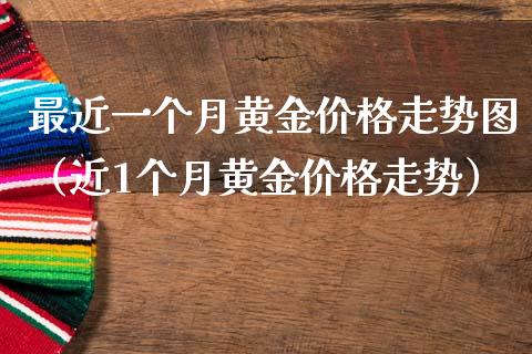 最近一个月黄金价格走势图（近1个月黄金价格走势）_https://www.londai.com_期货投资_第1张