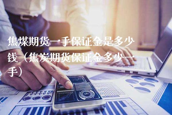 焦煤期货一手保证金是多少钱（焦炭期货保证金多少一手）_https://www.londai.com_期货投资_第1张