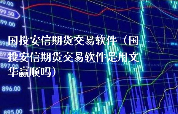 国投安信期货交易软件（国投安信期货交易软件是用文华赢顺吗）_https://www.londai.com_期货投资_第1张