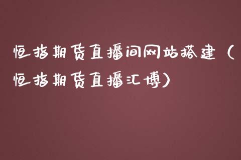 恒指期货直播间网站搭建（恒指期货直播汇博）_https://www.londai.com_期货投资_第1张