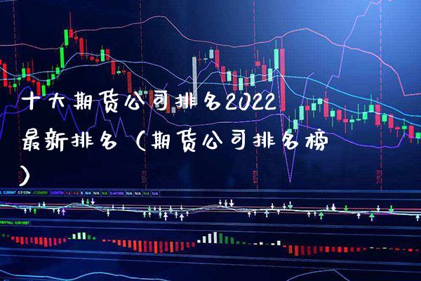 十大期货公司排名2022最新排名（期货公司排名榜）_https://www.londai.com_期货投资_第1张