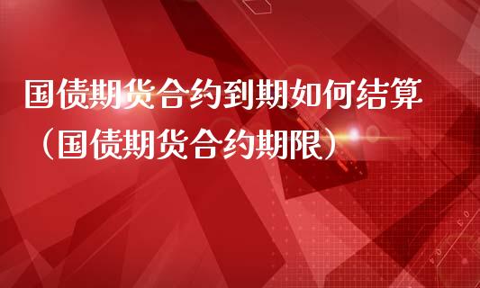 国债期货合约到期如何结算（国债期货合约期限）_https://www.londai.com_期货投资_第1张