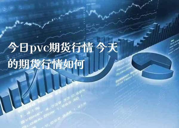 今日pvc期货行情 今天的期货行情如何_https://www.londai.com_期货投资_第1张