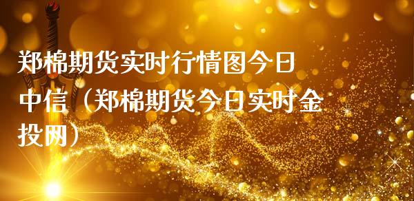 郑棉期货实时行情图今日 中信（郑棉期货今日实时金投网）_https://www.londai.com_期货投资_第1张