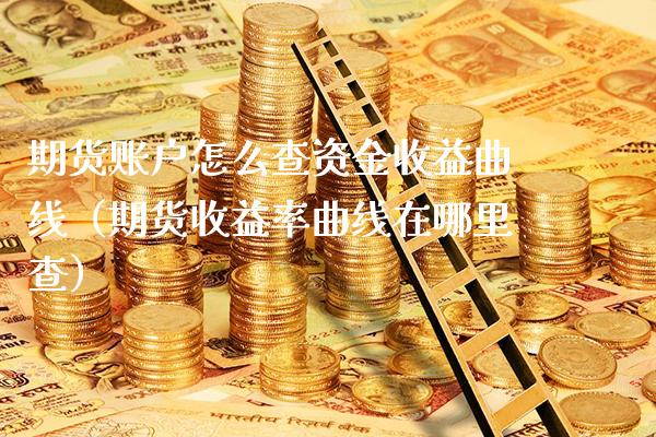 期货账户怎么查资金收益曲线（期货收益率曲线在哪里查）_https://www.londai.com_期货投资_第1张