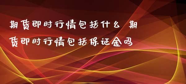 期货即时行情包括什么 期货即时行情包括保证金吗_https://www.londai.com_期货投资_第1张