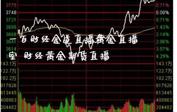 一百财经金道直播黄金直播室 财经黄金期货直播_https://www.londai.com_期货投资_第1张