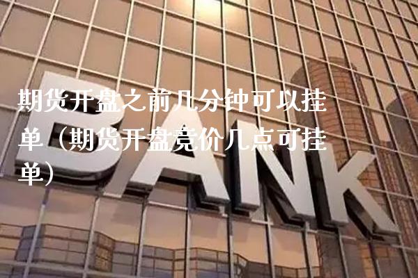 期货开盘之前几分钟可以挂单（期货开盘竞价几点可挂单）_https://www.londai.com_期货投资_第1张