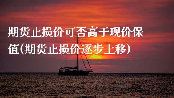 期货止损价可否高于现价保值(期货止损价逐步上移)_https://www.londai.com_理财问答_第1张