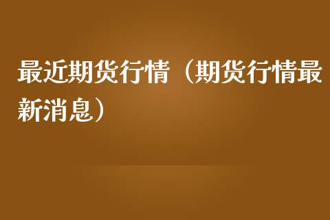 最近期货行情（期货行情最新消息）_https://www.londai.com_期货投资_第1张