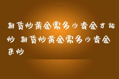 期货炒黄金需多少资金才能炒 期货炒黄金需多少资金来炒_https://www.londai.com_期货投资_第1张