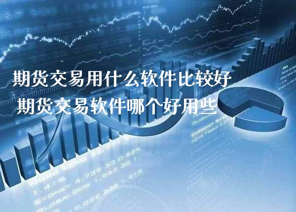 期货交易用什么软件比较好 期货交易软件哪个好用些_https://www.londai.com_期货投资_第1张