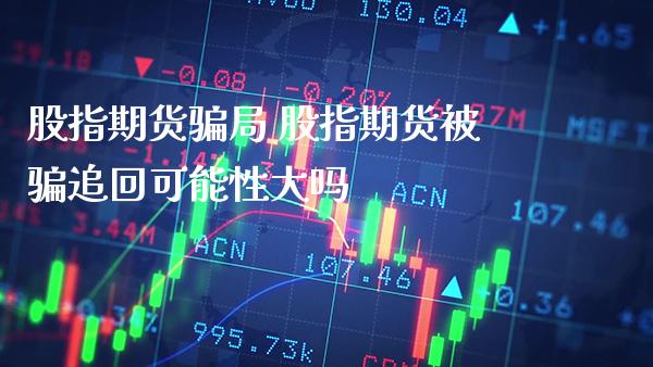 股指期货局 股指期货被追回可能性大吗_https://www.londai.com_期货投资_第1张