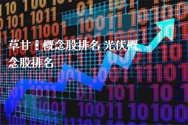 草甘概念股排名 光伏概念股排名_https://www.londai.com_股票投资_第1张