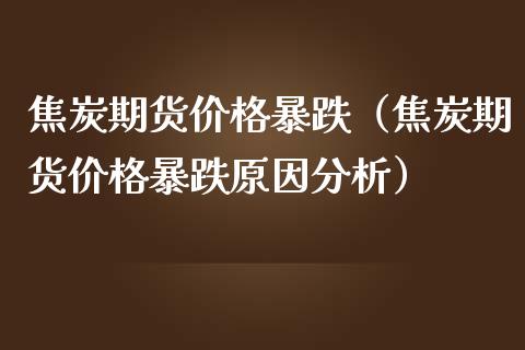 焦炭期货价格暴跌（焦炭期货价格暴跌原因分析）_https://www.londai.com_期货投资_第1张