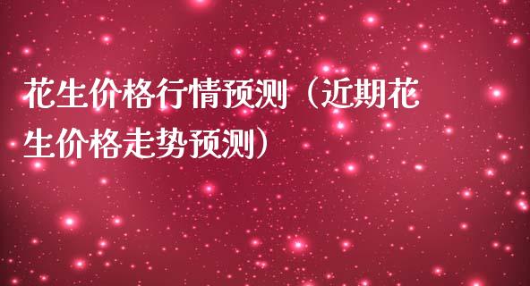 花生价格行情预测（近期花生价格走势预测）_https://www.londai.com_期货投资_第1张